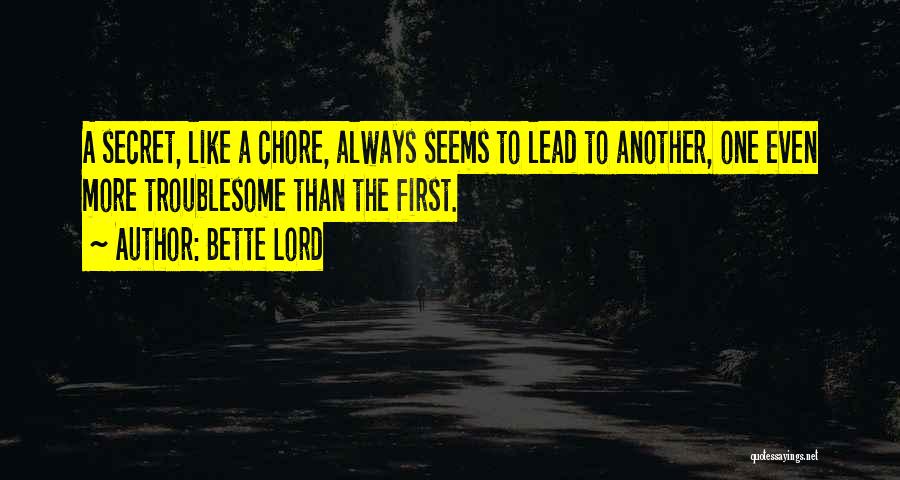 Bette Lord Quotes: A Secret, Like A Chore, Always Seems To Lead To Another, One Even More Troublesome Than The First.