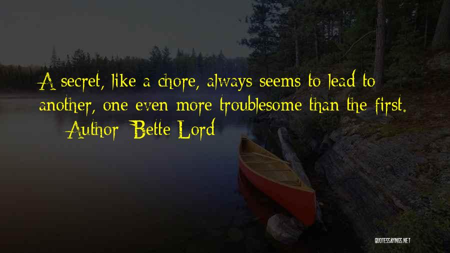 Bette Lord Quotes: A Secret, Like A Chore, Always Seems To Lead To Another, One Even More Troublesome Than The First.