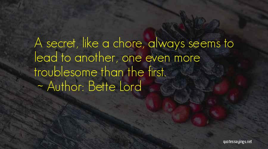 Bette Lord Quotes: A Secret, Like A Chore, Always Seems To Lead To Another, One Even More Troublesome Than The First.