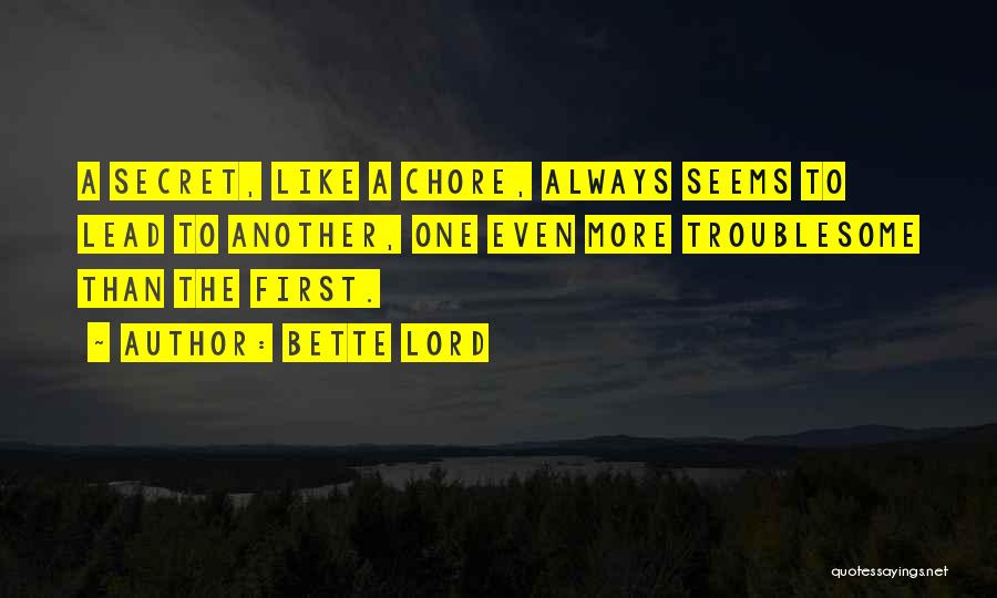 Bette Lord Quotes: A Secret, Like A Chore, Always Seems To Lead To Another, One Even More Troublesome Than The First.