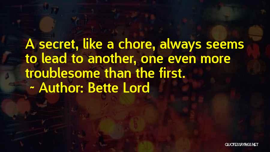 Bette Lord Quotes: A Secret, Like A Chore, Always Seems To Lead To Another, One Even More Troublesome Than The First.