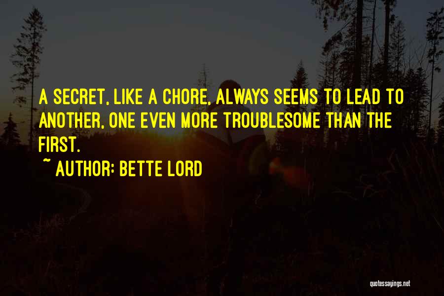 Bette Lord Quotes: A Secret, Like A Chore, Always Seems To Lead To Another, One Even More Troublesome Than The First.