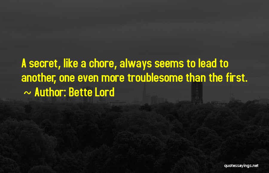 Bette Lord Quotes: A Secret, Like A Chore, Always Seems To Lead To Another, One Even More Troublesome Than The First.