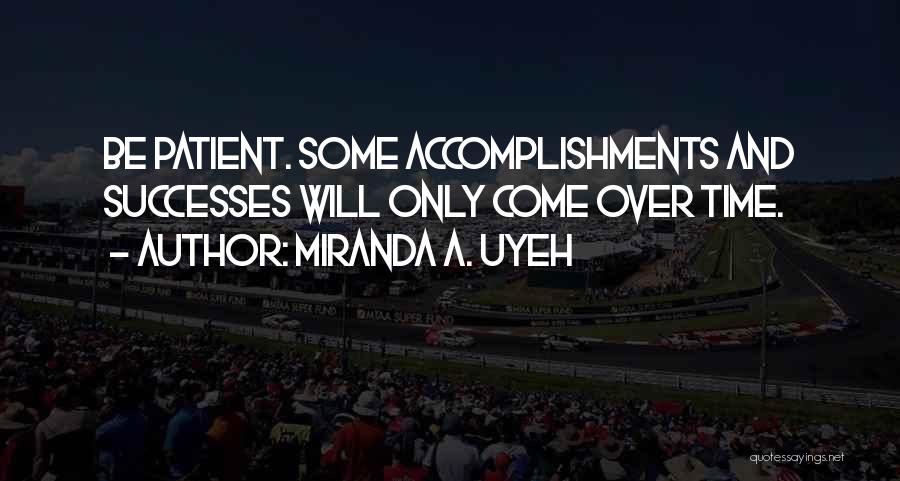 Miranda A. Uyeh Quotes: Be Patient. Some Accomplishments And Successes Will Only Come Over Time.
