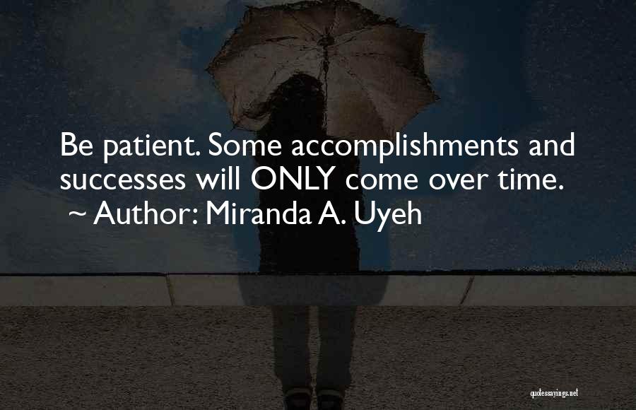 Miranda A. Uyeh Quotes: Be Patient. Some Accomplishments And Successes Will Only Come Over Time.