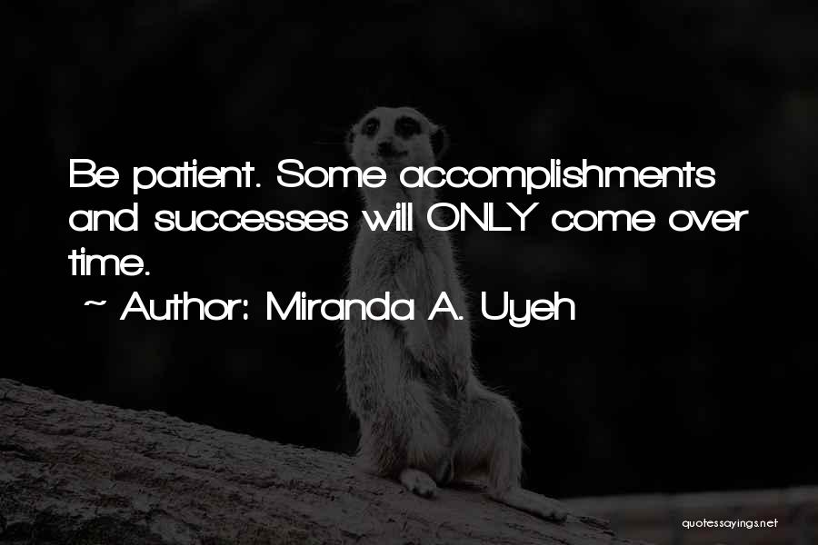 Miranda A. Uyeh Quotes: Be Patient. Some Accomplishments And Successes Will Only Come Over Time.