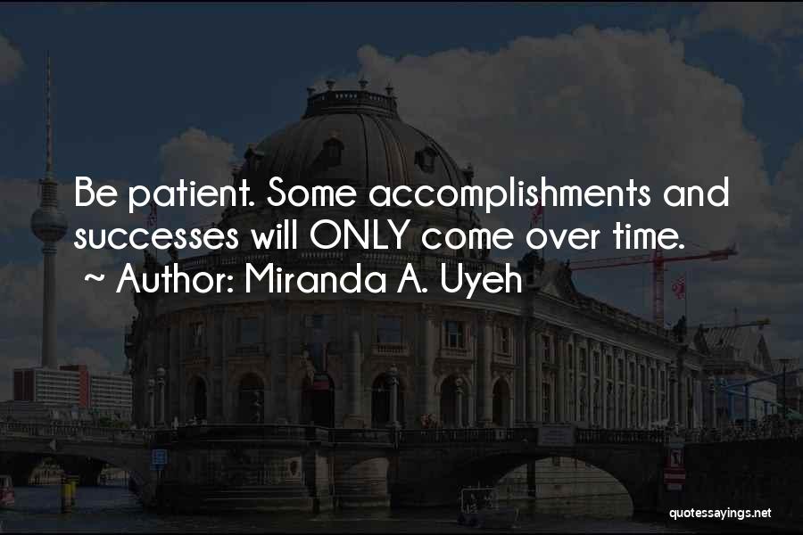 Miranda A. Uyeh Quotes: Be Patient. Some Accomplishments And Successes Will Only Come Over Time.