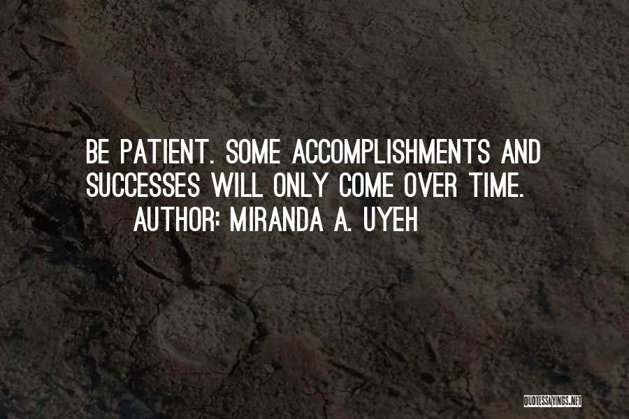 Miranda A. Uyeh Quotes: Be Patient. Some Accomplishments And Successes Will Only Come Over Time.