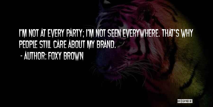 Foxy Brown Quotes: I'm Not At Every Party; I'm Not Seen Everywhere. That's Why People Still Care About My Brand.
