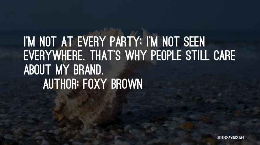 Foxy Brown Quotes: I'm Not At Every Party; I'm Not Seen Everywhere. That's Why People Still Care About My Brand.