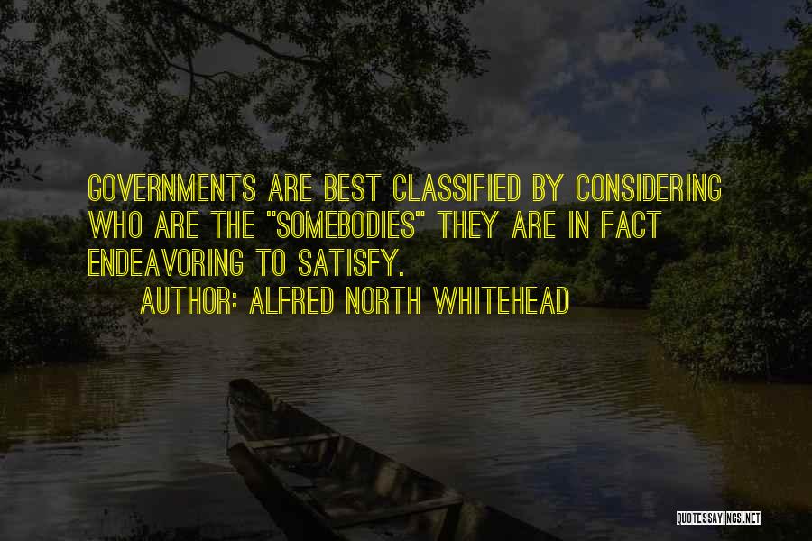 Alfred North Whitehead Quotes: Governments Are Best Classified By Considering Who Are The Somebodies They Are In Fact Endeavoring To Satisfy.