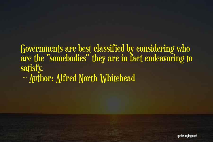Alfred North Whitehead Quotes: Governments Are Best Classified By Considering Who Are The Somebodies They Are In Fact Endeavoring To Satisfy.