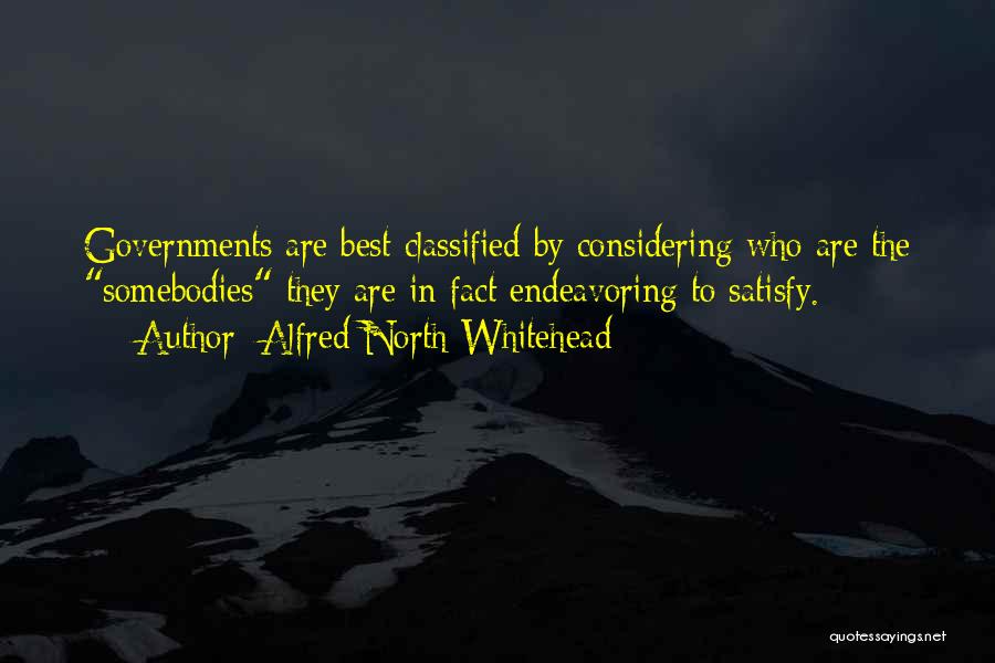 Alfred North Whitehead Quotes: Governments Are Best Classified By Considering Who Are The Somebodies They Are In Fact Endeavoring To Satisfy.
