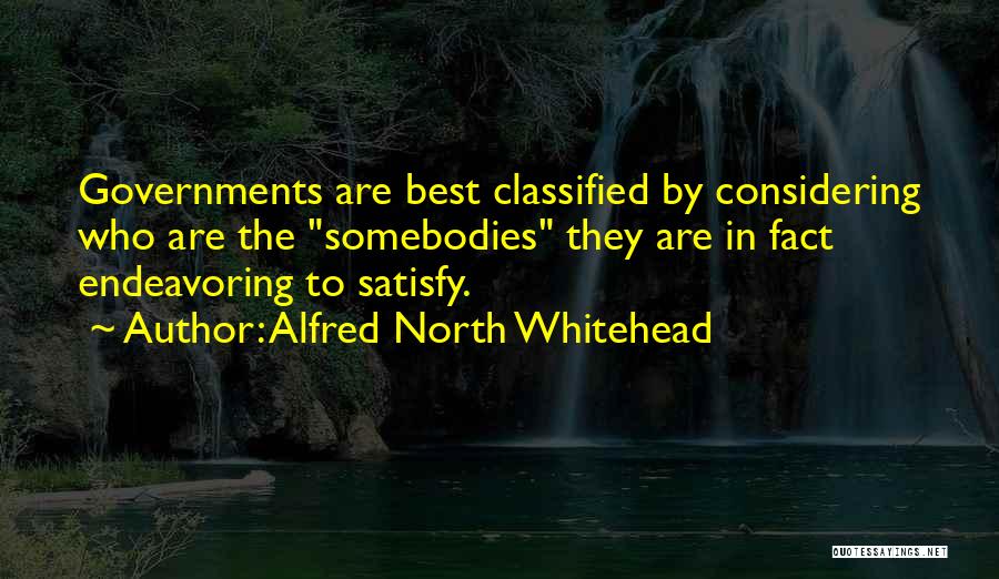 Alfred North Whitehead Quotes: Governments Are Best Classified By Considering Who Are The Somebodies They Are In Fact Endeavoring To Satisfy.
