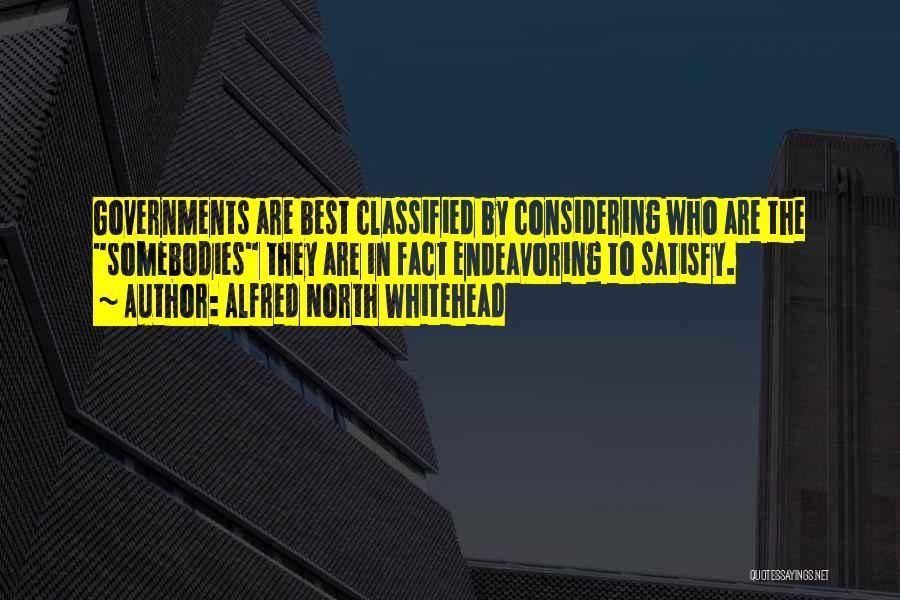 Alfred North Whitehead Quotes: Governments Are Best Classified By Considering Who Are The Somebodies They Are In Fact Endeavoring To Satisfy.