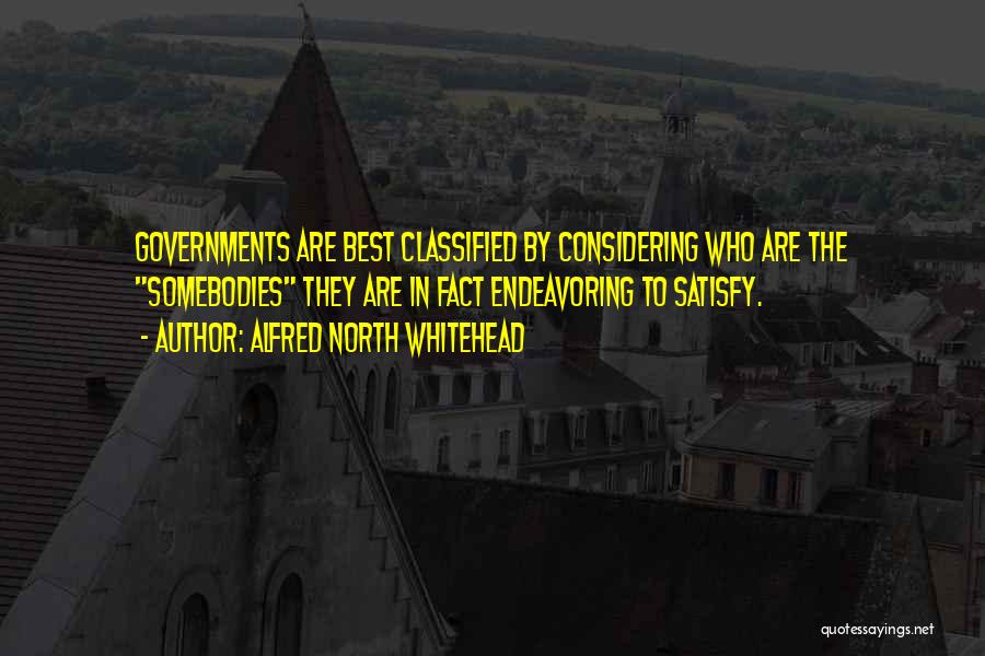 Alfred North Whitehead Quotes: Governments Are Best Classified By Considering Who Are The Somebodies They Are In Fact Endeavoring To Satisfy.