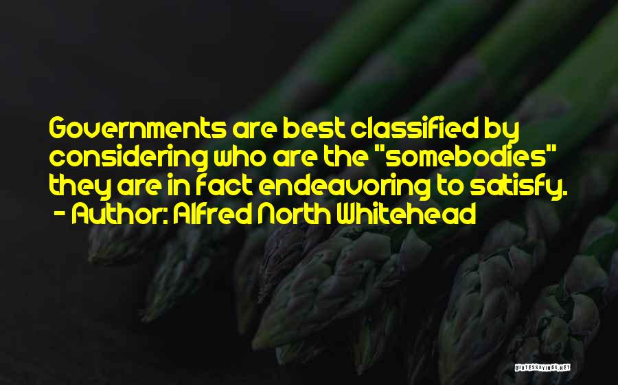 Alfred North Whitehead Quotes: Governments Are Best Classified By Considering Who Are The Somebodies They Are In Fact Endeavoring To Satisfy.