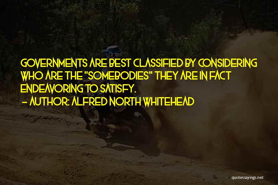Alfred North Whitehead Quotes: Governments Are Best Classified By Considering Who Are The Somebodies They Are In Fact Endeavoring To Satisfy.