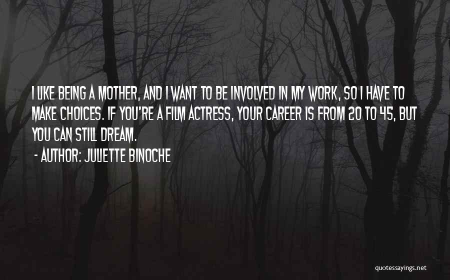 Juliette Binoche Quotes: I Like Being A Mother, And I Want To Be Involved In My Work, So I Have To Make Choices.