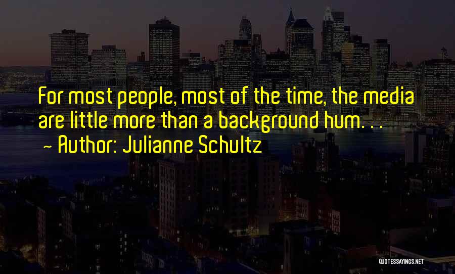 Julianne Schultz Quotes: For Most People, Most Of The Time, The Media Are Little More Than A Background Hum. . .