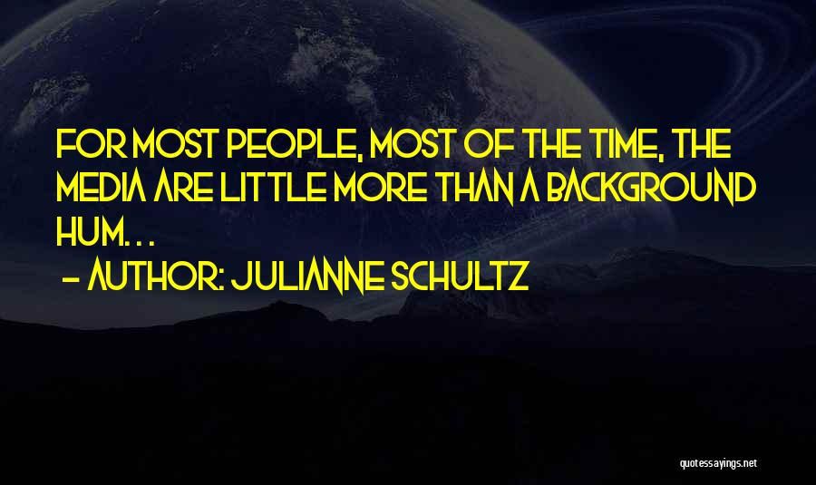 Julianne Schultz Quotes: For Most People, Most Of The Time, The Media Are Little More Than A Background Hum. . .