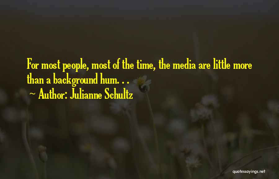 Julianne Schultz Quotes: For Most People, Most Of The Time, The Media Are Little More Than A Background Hum. . .