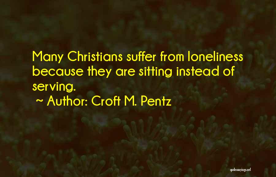 Croft M. Pentz Quotes: Many Christians Suffer From Loneliness Because They Are Sitting Instead Of Serving.