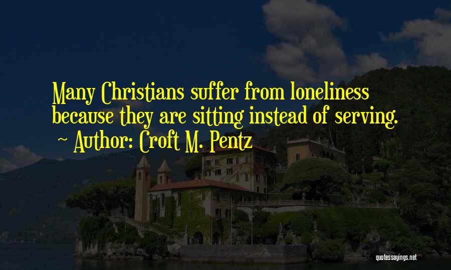 Croft M. Pentz Quotes: Many Christians Suffer From Loneliness Because They Are Sitting Instead Of Serving.