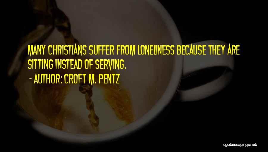 Croft M. Pentz Quotes: Many Christians Suffer From Loneliness Because They Are Sitting Instead Of Serving.