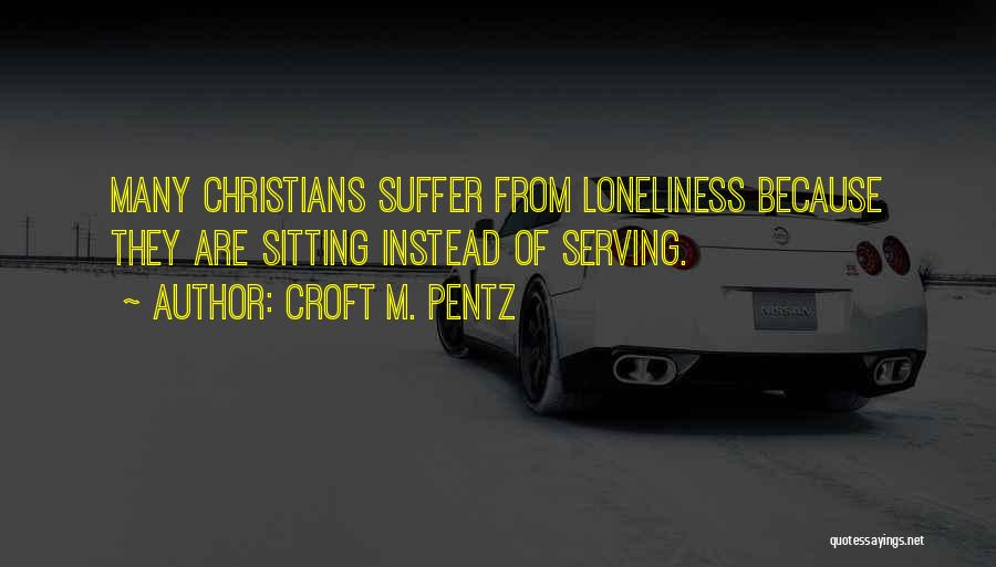 Croft M. Pentz Quotes: Many Christians Suffer From Loneliness Because They Are Sitting Instead Of Serving.