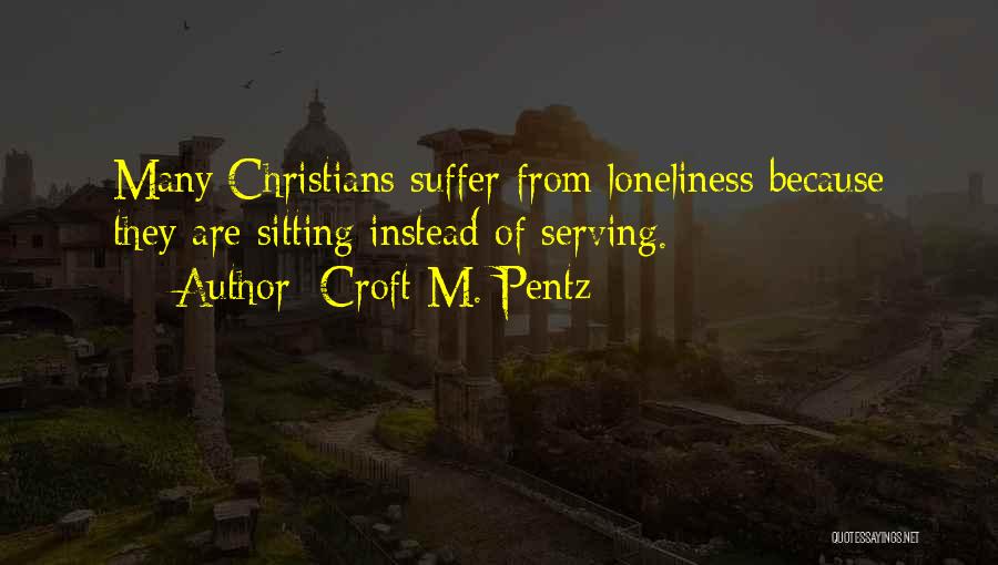 Croft M. Pentz Quotes: Many Christians Suffer From Loneliness Because They Are Sitting Instead Of Serving.