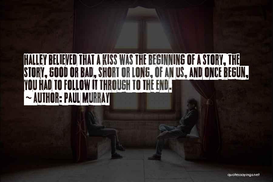 Paul Murray Quotes: Halley Believed That A Kiss Was The Beginning Of A Story, The Story, Good Or Bad, Short Or Long, Of