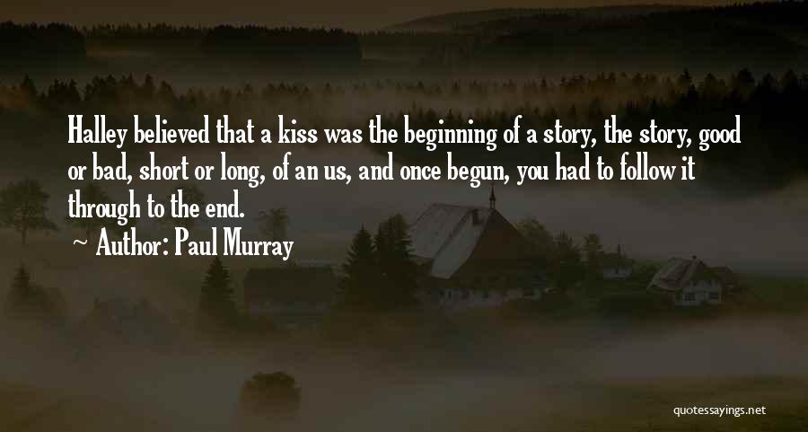 Paul Murray Quotes: Halley Believed That A Kiss Was The Beginning Of A Story, The Story, Good Or Bad, Short Or Long, Of