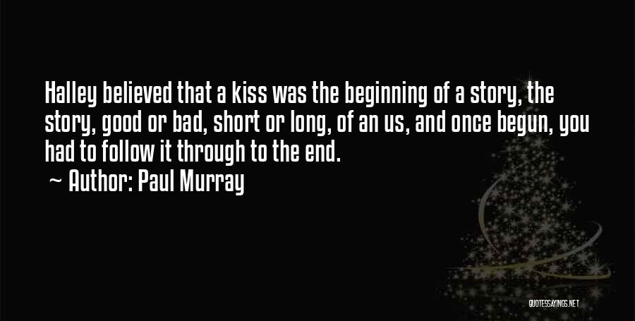 Paul Murray Quotes: Halley Believed That A Kiss Was The Beginning Of A Story, The Story, Good Or Bad, Short Or Long, Of