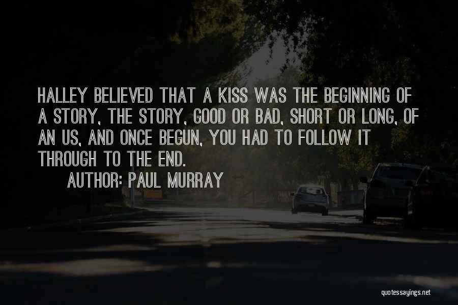 Paul Murray Quotes: Halley Believed That A Kiss Was The Beginning Of A Story, The Story, Good Or Bad, Short Or Long, Of