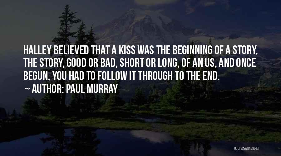 Paul Murray Quotes: Halley Believed That A Kiss Was The Beginning Of A Story, The Story, Good Or Bad, Short Or Long, Of