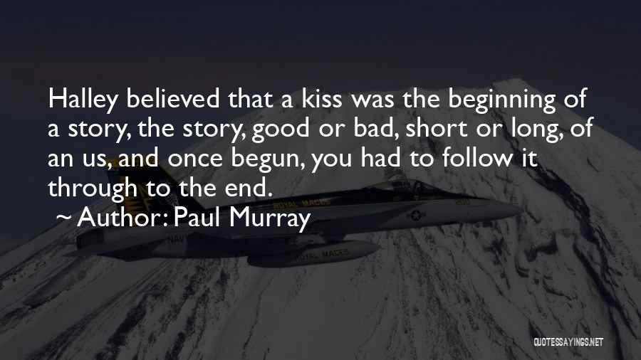 Paul Murray Quotes: Halley Believed That A Kiss Was The Beginning Of A Story, The Story, Good Or Bad, Short Or Long, Of