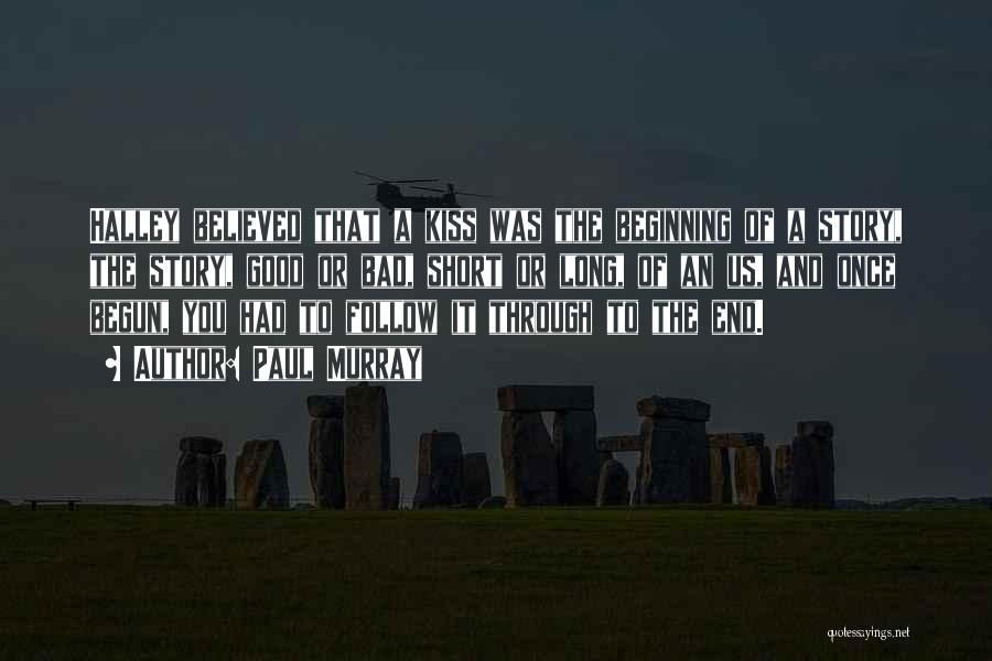 Paul Murray Quotes: Halley Believed That A Kiss Was The Beginning Of A Story, The Story, Good Or Bad, Short Or Long, Of