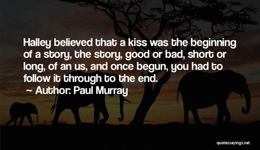 Paul Murray Quotes: Halley Believed That A Kiss Was The Beginning Of A Story, The Story, Good Or Bad, Short Or Long, Of