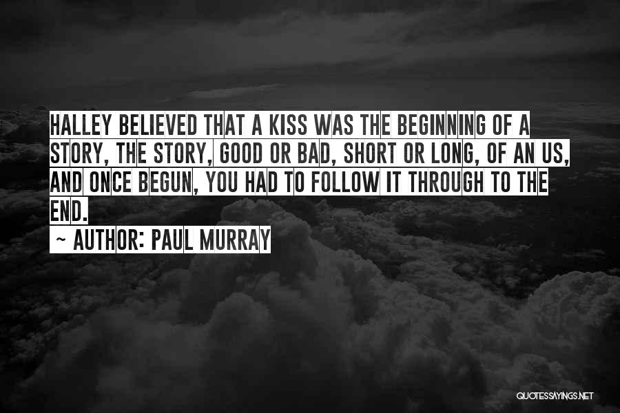 Paul Murray Quotes: Halley Believed That A Kiss Was The Beginning Of A Story, The Story, Good Or Bad, Short Or Long, Of