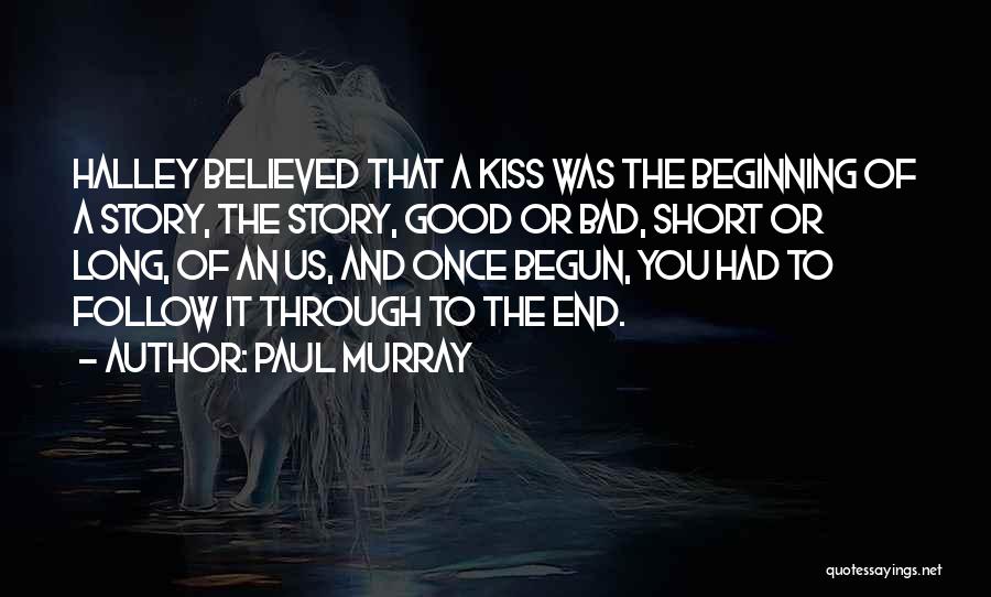 Paul Murray Quotes: Halley Believed That A Kiss Was The Beginning Of A Story, The Story, Good Or Bad, Short Or Long, Of