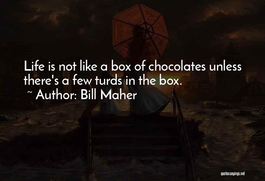 Bill Maher Quotes: Life Is Not Like A Box Of Chocolates Unless There's A Few Turds In The Box.