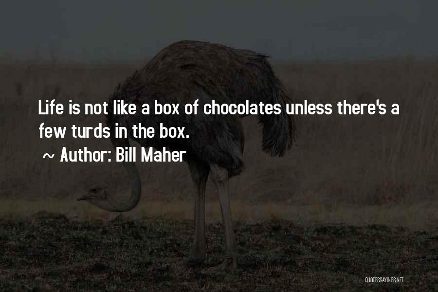 Bill Maher Quotes: Life Is Not Like A Box Of Chocolates Unless There's A Few Turds In The Box.