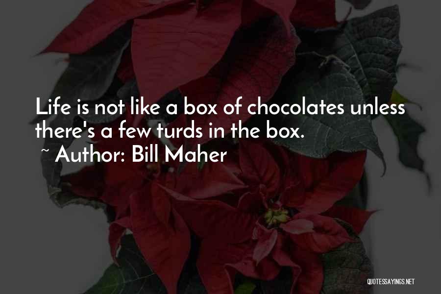 Bill Maher Quotes: Life Is Not Like A Box Of Chocolates Unless There's A Few Turds In The Box.