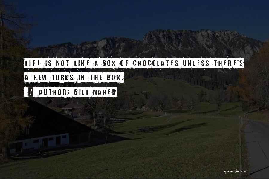 Bill Maher Quotes: Life Is Not Like A Box Of Chocolates Unless There's A Few Turds In The Box.