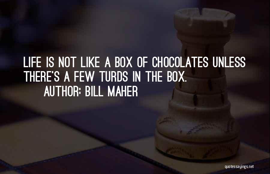 Bill Maher Quotes: Life Is Not Like A Box Of Chocolates Unless There's A Few Turds In The Box.