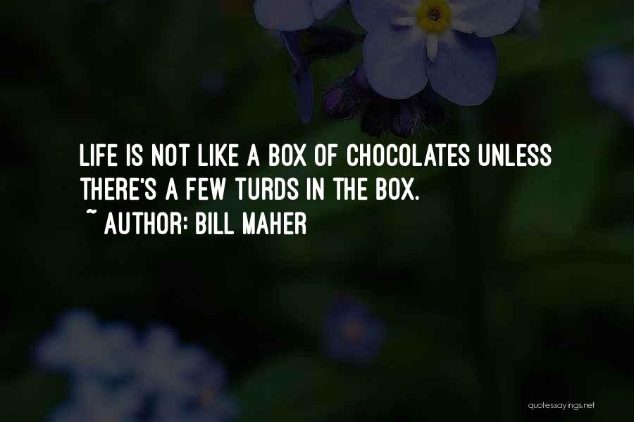 Bill Maher Quotes: Life Is Not Like A Box Of Chocolates Unless There's A Few Turds In The Box.