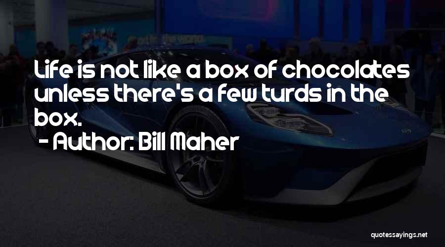 Bill Maher Quotes: Life Is Not Like A Box Of Chocolates Unless There's A Few Turds In The Box.