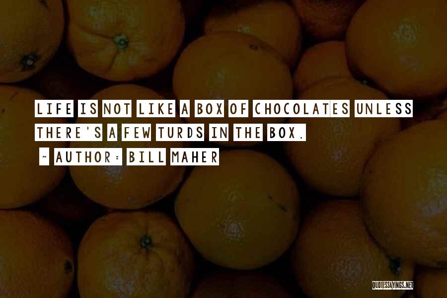 Bill Maher Quotes: Life Is Not Like A Box Of Chocolates Unless There's A Few Turds In The Box.