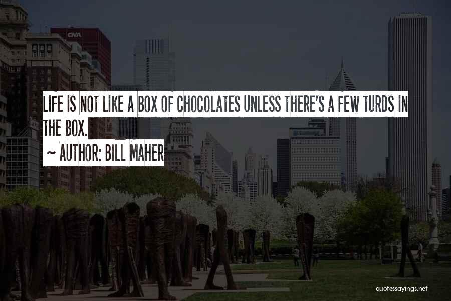 Bill Maher Quotes: Life Is Not Like A Box Of Chocolates Unless There's A Few Turds In The Box.